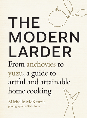 The Modern Larder: From Anchovies to Yuzu, a Guide to Artful and Attainable Home Cooking - McKenzie, Michelle, and Poon, Rick (Photographer)