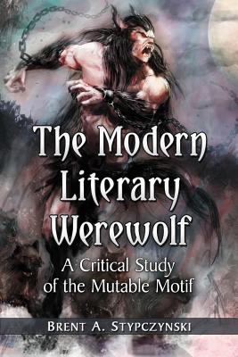 The Modern Literary Werewolf: A Critical Study of the Mutable Motif - Stypczynski, Brent A