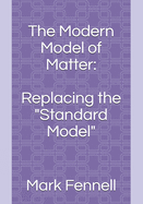 The Modern Model of Matter: : Replacing the "Standard Model"