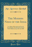 The Modern Need of the Ideal: An Address Delivered at the Seventh Annual Salon of the Women's Literary Club of Baltimore June the 2nd, 1896 (Classic Reprint)