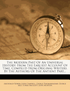 The Modern Part of an Universal History: From the Earliest Account of Time. Compiled from Original Writers. by the Authors of the Antient Part