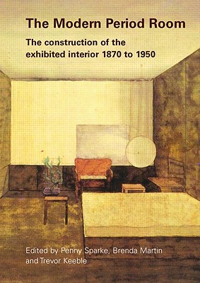 The Modern Period Room: The Construction of the Exhibited Interior 1870-1950 - Sparke, Penny (Editor), and Martin, Brenda (Editor), and Keeble, Trevor (Editor)