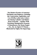 The Modern Practice of American Machinists and Engineers, including the Construction, Application, and Use of Drills, Lathe tools, Cutters For Boring Cylinders and Hollow Work Generally ... together With Workshop Management, Economy of Manufacture, the...