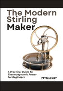 The Modern Stirling Maker: A Practical Guide To Thermodynamic Power For Beginners