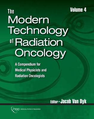 The Modern Technology of Radiation Oncology, Volume 4: A Compendium for Medical Physicists and Radiation Oncologists - Dyk, Jacob Van (Editor)