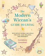 The Modern Wiccan's Guide to Living: With Witchy Rituals and Spells for Love, Luck, Wellness, and Prosperity