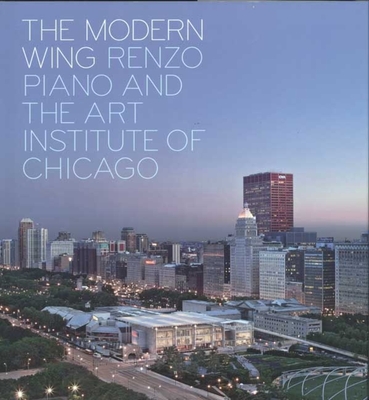 The Modern Wing: Renzo Piano and the Art Institute of Chicago - Goldberger, Paul, and Cuno, James, and Rosa, Joseph