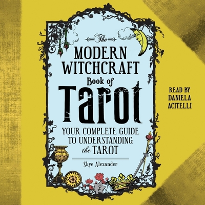 The Modern Witchcraft Book of Tarot: Your Complete Guide to Understanding the Tarot - Alexander, Skye, and Acitelli, Daniela (Read by)