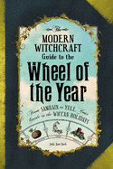 The Modern Witchcraft Guide to the Wheel of the Year: From Samhain to Yule, Your Guide to the Wiccan Holidays