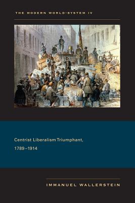 The Modern World-System IV: Centrist Liberalism Triumphant, 1789-1914 - Wallerstein, Immanuel