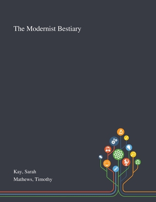 The Modernist Bestiary - Kay, Sarah, and Mathews, Timothy