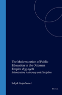The Modernization of Public Education in the Ottoman Empire, 1839-1908: Islamization, Autocracy and Discipline