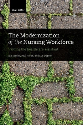 The Modernization of the Nursing Workforce: Valuing the healthcare assistant - Kessler, Ian, and Heron, Paul, and Dopson, Sue