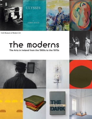 The Moderns: The Arts in Ireland from the 1900s to the 1970s - Juncosa, Enrique (Text by), and Kennedy, Christina (Text by), and Arnold, Bruce (Text by)