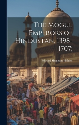 The Mogul Emperors of Hindustan, 1398-1707; - Holden, Edward Singleton 1846-1914