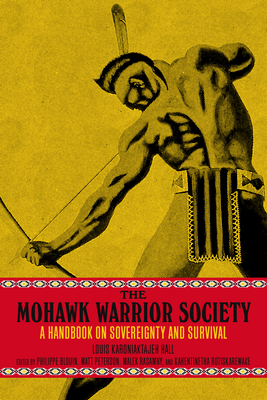 The Mohawk Warrior Society: A Handbook on Sovereignty and Survival - Hall, Louis Karoniaktajeh, and Rotiskarewake, Kahentinetha (Editor), and Blouin, Philippe (Editor)