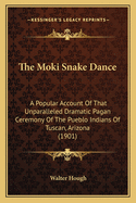 The Moki Snake Dance: A Popular Account Of That Unparalleled Dramatic Pagan Ceremony Of The Pueblo Indians Of Tuscan, Arizona (1901)