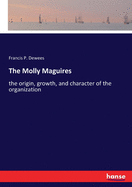 The Molly Maguires: the origin, growth, and character of the organization