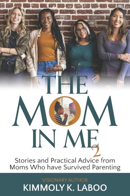 The Mom in Me Vol. 2: Stories and Practical Advice from Moms Who have Survived Parenting - Laboo, Kimmoly K