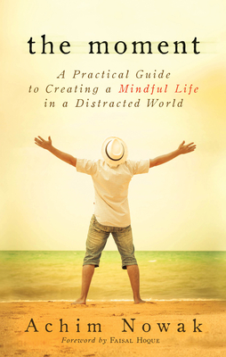 The Moment: A Practical Guide to Creating a Mindful Life in a Distracted World - Nowak, Achim, and Hoque, Faisal (Foreword by)