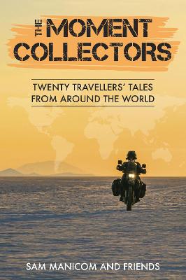 The Moment Collectors: Twenty Travellers' Tales from Around the World - Manicom, Sam (Contributions by), and Pryce, Lois (Foreword by), and Hill, Geoff (Contributions by)