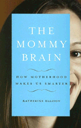 The Mommy Brain: How Motherhood Makes Us Smarter