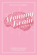 The Mommy Brain Journal: A Helpful Companion for the Busy Mom