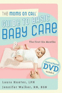 The Moms on Call Guide to Basic Baby Care: The First 6 Months