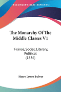 The Monarchy Of The Middle Classes V1: France, Social, Literary, Political (1836)