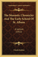 The Monastic Chronicler And The Early School Of St. Albans: A Lecture (1922)