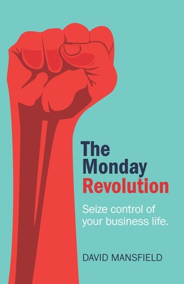 The Monday Revolution: Seize Control of Your Business Life - Mansfield, David