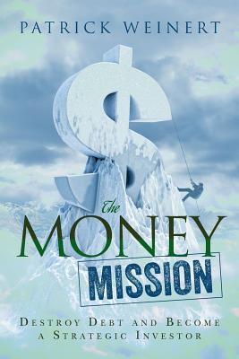 The Money Mission: Destroy Debt and Become a Strategic Investor - Reeves, Douglas, PhD (Foreword by), and Weinert, Patrick
