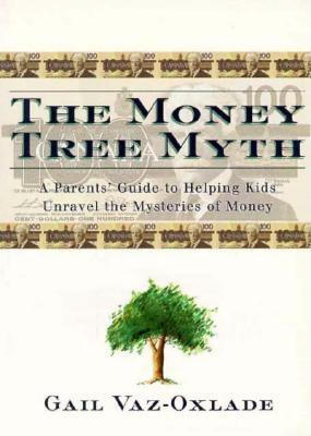 The Money Tree Myth: A Parents' Guide to Helping Kids Unravel the Mysteries of Money - Vaz-Oxlade, Gail, and Vaz-Cxlade, Gail