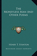 The Moneyless Man and Other Poems the Moneyless Man and Other Poems - Stanton, Henry T