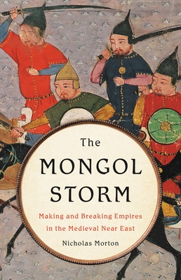 The Mongol Storm: Making and Breaking Empires in the Medieval Near East - Morton, Nicholas