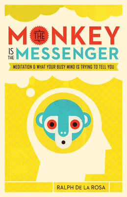 The Monkey Is the Messenger: Meditation and What Your Busy Mind Is Trying to Tell You - Rosa, Ralph De La