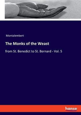 The Monks of the Weast: from St. Benedict to St. Bernard - Vol. 5 - Montalembert