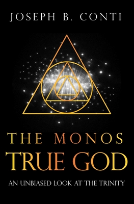 The Monos True God: An Unbiased Look at the Trinity - Conti, Joseph B