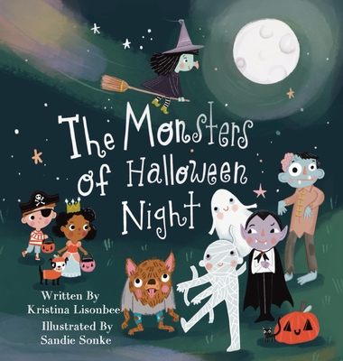 The Monsters of Halloween Night: A Children's Picture Book That Will Make You Wonder if Monsters Are Really So Scary - Lisonbee, Kristina, and Sonke, Sandie (Illustrator)