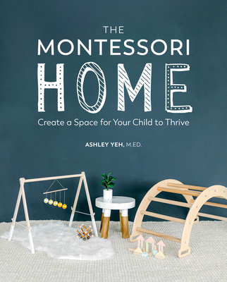 The Montessori Home: Create a Space for Your Child to Thrive - Yeh, Ashley