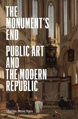 The Monument's End: Public Art and the Modern Republic - Bass, Marisa Anne