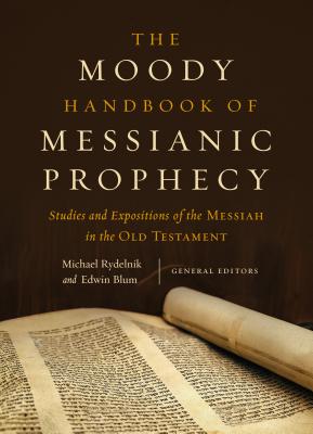 The Moody Handbook of Messianic Prophecy: Studies and Expositions of the Messiah in the Old Testament - Rydelnik, Michael (Editor), and Blum, Edwin (Editor)