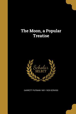 The Moon, a Popular Treatise - Serviss, Garrett Putman 1851-1929