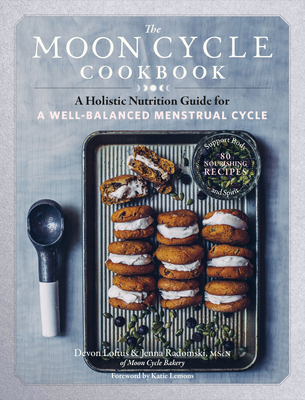 The Moon Cycle Cookbook: A Holistic Nutrition Guide for a Well-Balanced Menstrual Cycle - Loftus, Devon, and Radomski, Jenna