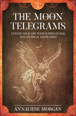 The Moon Telegrams Volume One: Expand your Life with Supernatural and Mystical Knowledge - Morgan, Annaliese