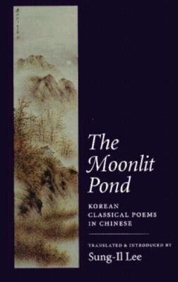 The Moonlit Pond: Korean Classical Poems in Chinese - Lee, Sung-Il (Translated by)