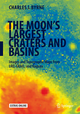 The Moon's Largest Craters and Basins: Images and Topographic Maps from Lro, Grail, and Kaguya - Byrne, Charles J