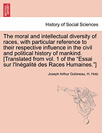 The Moral and Intellectual Diversity of Races, with Particular Reference to Their Respective Influence in the Civil and Political History of Mankind. with Intr. and Notes by H. Hotz. to Which Is Added an Appendix by J.C. Nott