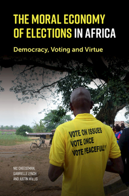 The Moral Economy of Elections in Africa: Democracy, Voting and Virtue - Cheeseman, Nic, and Lynch, Gabrielle, and Willis, Justin