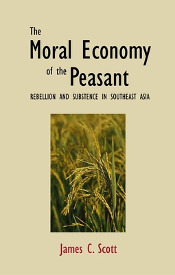 The Moral Economy of the Peasant: Rebellion and Subsistence in Southeast Asia - Scott, James C, Professor